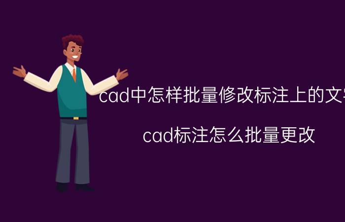 cad中怎样批量修改标注上的文字 cad标注怎么批量更改？